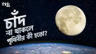চাঁদ না থাকলে পৃথিবীর কী হতো? কীভাবে জন্ম নিয়েছিলো চাঁদ? | How the moon changed Earth | Think Bangla