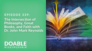 Episode 339: The Intersection of Philosophy, Great Books, and Faith with Dr. John Mark Reynolds