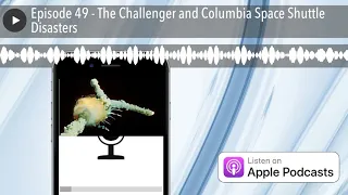 Episode 49 - The Challenger and Columbia Space Shuttle Disasters