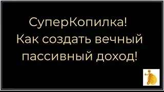 СуперКопилка! Как создать вечный пассивный доход!