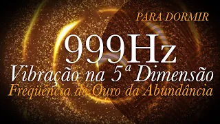 ➤ 999hz para RELAXAR | Vibração na 5ª Dimensão | Frequência de Ouro da Abundância | CURA INFINITA .