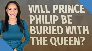 Will Prince Philip be buried with the Queen?