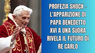 PROFEZIA SHOCK - L'apparizione di Papa Benedetto XVI a una suora rivela il futuro di Re Carlo