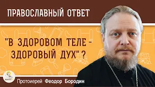 Поддерживается ли в Библии принцип "в здоровом теле - здоровый дух" ?  Протоиерей Феодор Бородин