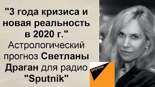 "3 года мирового кризиса и новая реальность в 2020 году" - астрологический прогноз Светланы Драган