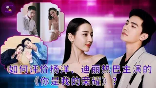 【中年5月07日】如何评价#杨洋、#迪丽热巴 主演的《#你是我的荣耀》？#showbiz #dilireba #yangyang