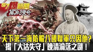 天下第一海防輸八國聯軍只因「他」？！ 揭「大沽失守」晚清淪落之謎！- 劉燦榮【57爆新聞 萬象搜奇】