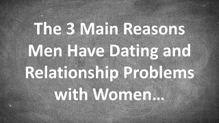 The 3 Main Reasons Men Have Dating and Relationship Problems with Women...