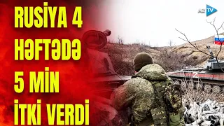 Rusiya bir aya 5 min hərbçisini itirdi: Donbas uğrunda qanlı döyüşlər gedir