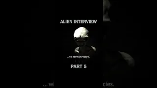 Alien Interview Part 5