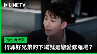 【你也有今天】EP32精華：得罪好兄弟的下場就是戀愛修羅場？ | LINE TV 共享追劇生活