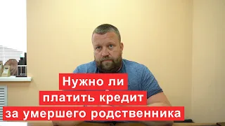 Нужно ли платить кредит за умершего родственника?