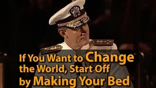 If You Want to Change the World, Start Off by Making Your Bed - William McRaven, US Navy Admiral