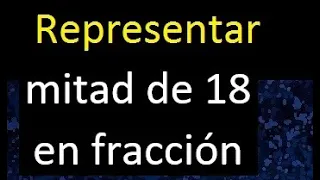 mitad de 18 en fraccion . Representar la mitad de un numero