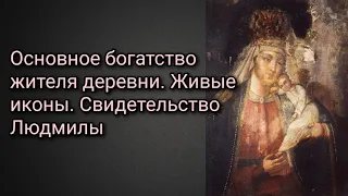 Основное богатство жителя деревни. Живые иконы. Свидетельство Людмилы.