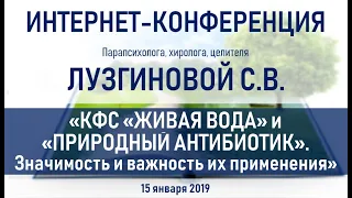 Лузгинова С.В. 15.01.2019. "КФС "ПРИРОДНЫЙ АНТИБИОТИК" и "ЖИВАЯ ВОДА". Важность их применения"