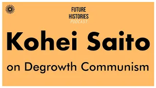 Kohei Saito on Degrowth Communism | Future Histories S02E55