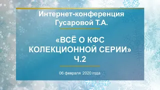 Гусарова Т.А. «Всё о КФС Коллекционной серии.Часть 2»  06.02.20