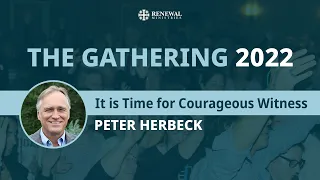 It is Time for Courageous Witness (Peter Herbeck) | The 2022 Gathering