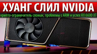 🤑ХУАНГ СЛИЛ NVIDIA, крипто-ограничитель сломан, проблемы с ARM и успех RX 6600 XT