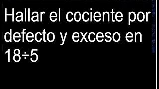 Hallar el cociente por defecto y exceso en 18÷5