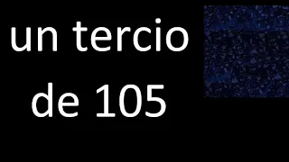 un tercio de 105 , fraccion  de un numero entero