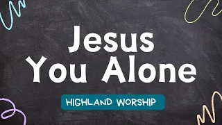 Jesus You Alone - Highland Worship