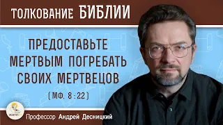 Предоставьте мертвым погребать своих мертвецов (Мф. 8:22)  Профессор Андрей Сергеевич Десницкий