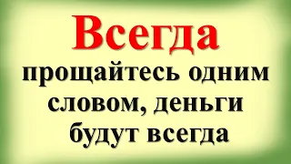 Всегда прощайтесь одним словом, деньги будут всегда, а все зло, порча будут возвращаться врагам