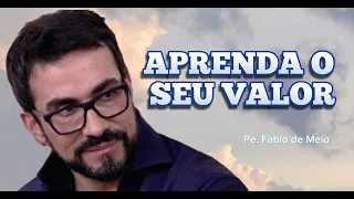 APRENDA O SEU VALOR/ REFLEXÃO PADRE FÁBIO DE MELO .