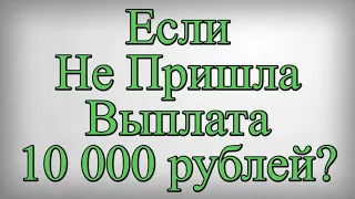 Если Не Пришла Выплата 10 000 рублей