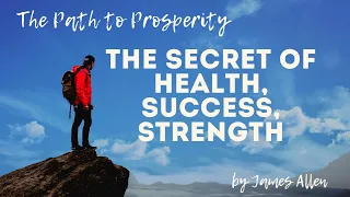 James Allen - THE PATH TO PROSPERITY. The secret of health, success, strength