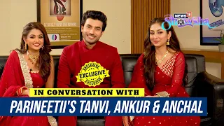 Parineetii's Anchal Sahu, Tanvi Dogra & Ankur Verma On How Their Show Connects With People-EXCLUSIVE