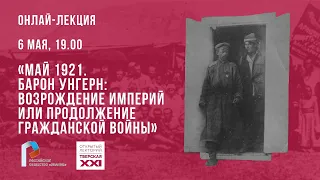 Май 1921-го года. Барон Унгерн: возрождение Империй или продолжение Гражданской войны?