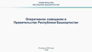 Оперативное совещание в Правительстве Республики Башкортостан: прямая трансляция 27 августа 2018 г.