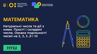 Математика. Натуральні числа та дії з ними. Прості і складені числа. Ознаки подільності. Частина 1