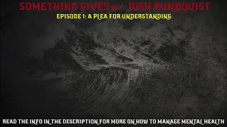 Something Gives w/ Josh Rundquist- Episode 1: A Plea For Understanding