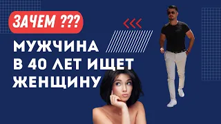 ЗАЧЕМ МУЖЧИНА В 40 ЛЕТ ИЩЕТ ЖЕНЩИНУ//ХОЧЕТ В ЗАГС или ОТНОШЕНИЙ?