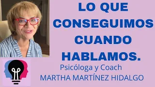 LO QUE CONSEGUIMOS CUANDO HABLAMOS. Psicóloga y Coach Martha H. Martínez Hidalgo