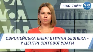 Час-Тайм. Європейська енергетична безпека - у центрі світової уваги