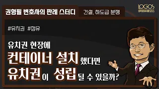 유치권과 점유 | 유치권 현장에 컨테이너를 설치했다면, 점유가 인정되어 유치권이 성립될까?