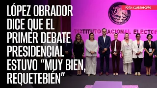 López Obrador dice que el Primer Debate Presidencial estuvo “muy bien, requetebién”