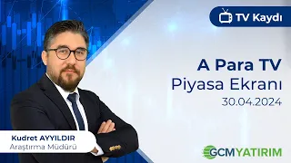 30.04.2024 - A Para TV - Piyasa Ekranı - GCM Yatırım Araştırma Müdürü Kudret AYYILDIR