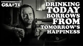 Drinking alcohol today borrows from tomorrow's happiness - (Episode #71)