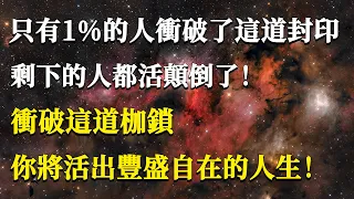 只有1%的人衝破了這道封印，剩下的人都活顛倒了！衝破這道枷鎖，你將活出豐盛自在的人生！#能量#業力#宇宙#精神#提升 #靈魂 #財富 #認知覺醒