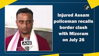 Injured Assam policeman recalls border clash with Mizoram on July 26