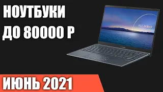 ТОП—7. Лучшие ноутбуки до 80000 руб. Июнь 2021 года. Рейтинг!