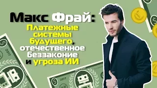 Макс Фрай: платежные системы будущего, отечественное беззаконие и угроза ИИ