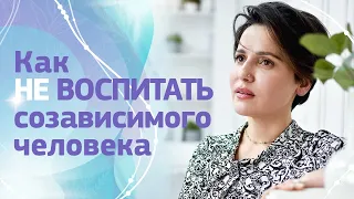 Как не воспитать созависимого человека? Советы психолога Анжелики как избавиться от созависимости