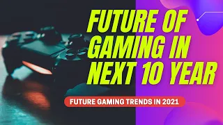 Future of Gaming in Next 10 Year-2030 | Future Gaming Trends in 2021 | How Gaming World Look Like